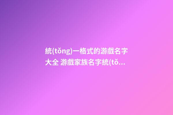 統(tǒng)一格式的游戲名字大全 游戲家族名字統(tǒng)一格式大全